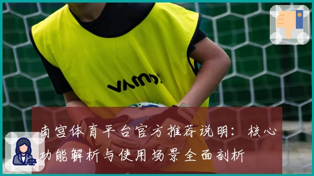 南宫体育平台官方推荐说明：核心功能解析与使用场景全面剖析