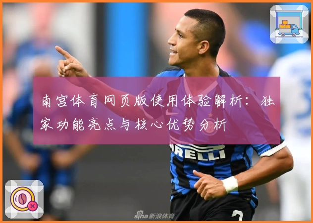 南宫体育网页版使用体验解析：独家功能亮点与核心优势分析