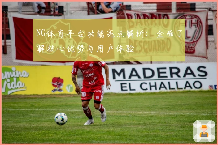 NG体育平台功能亮点解析：全面了解核心优势与用户体验