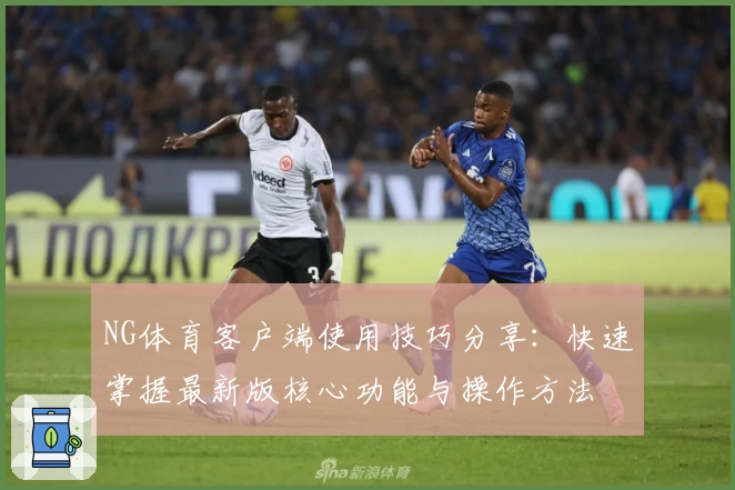 NG体育客户端使用技巧分享：快速掌握最新版核心功能与操作方法