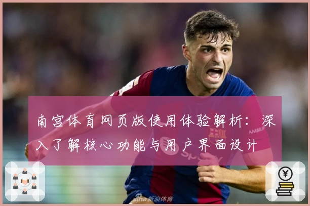 南宫体育网页版使用体验解析：深入了解核心功能与用户界面设计