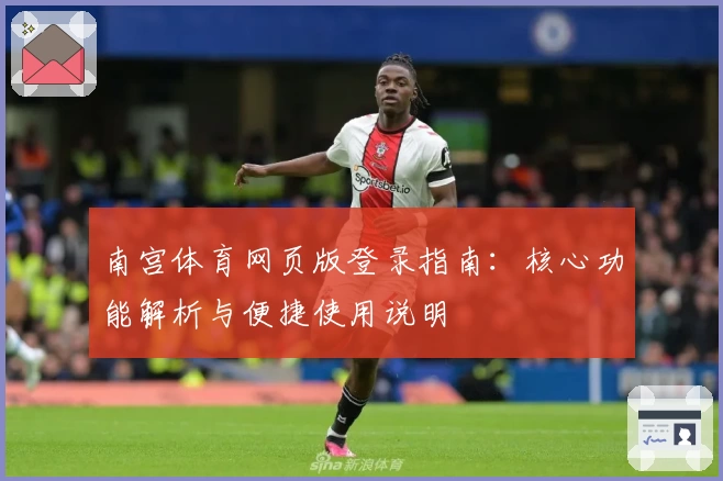 南宫体育网页版登录指南：核心功能解析与便捷使用说明