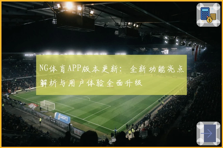 NG体育APP版本更新：全新功能亮点解析与用户体验全面升级