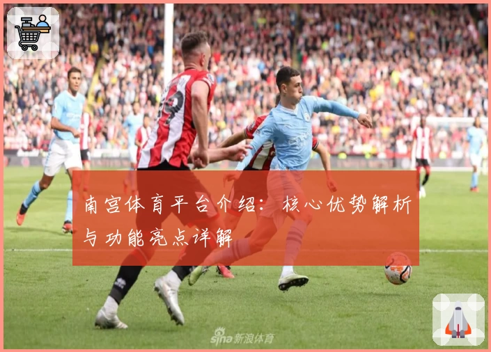 南宫体育平台介绍：核心优势解析与功能亮点详解