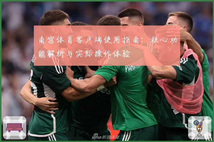 南宫体育客户端使用指南：核心功能解析与实际操作体验