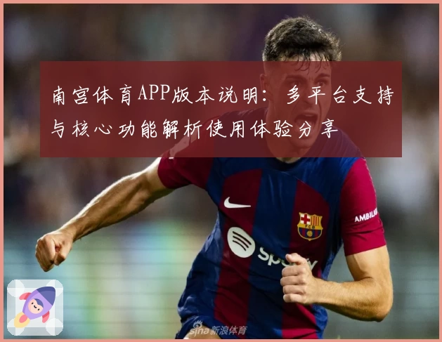 南宫体育APP版本说明：多平台支持与核心功能解析使用体验分享